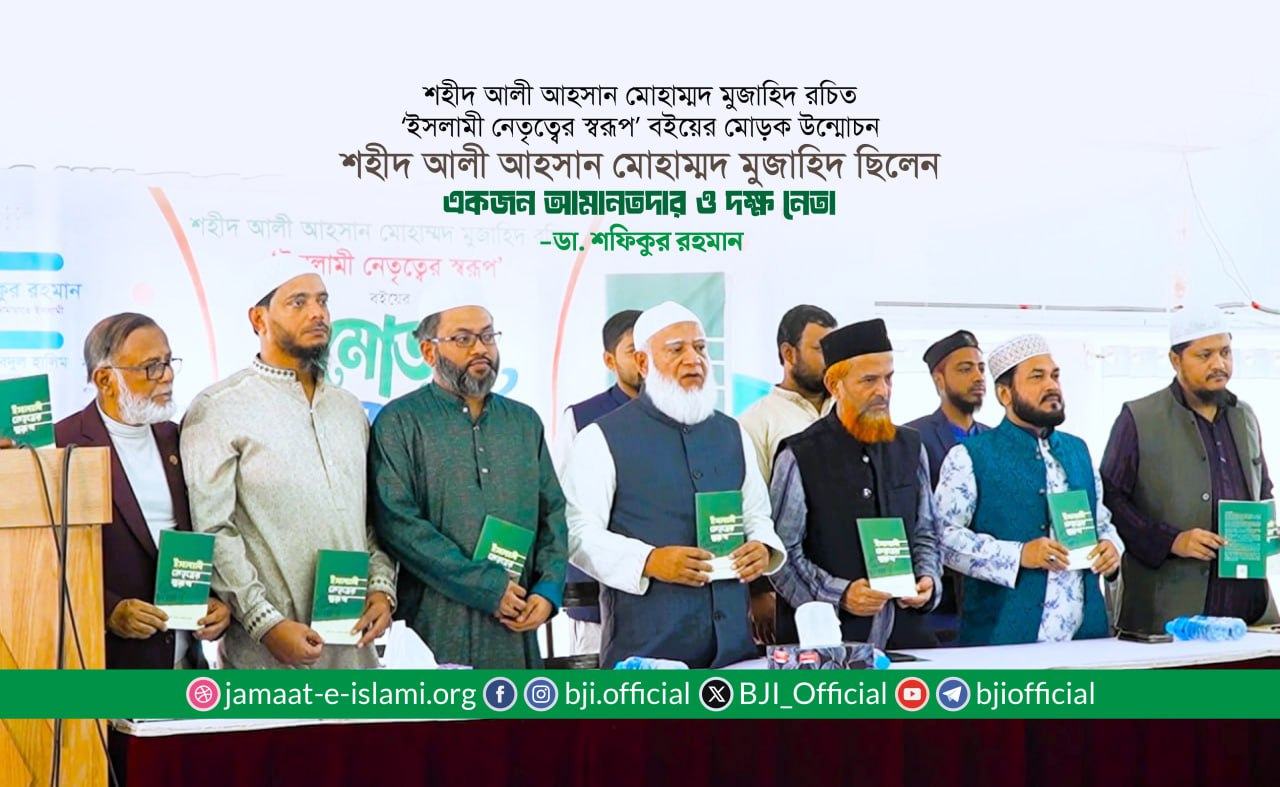 শহীদ আলী আহসান মোহাম্মদ মুজাহিদ ছিলেন একজন আমানতদার ও দক্ষ নেতা- ডা. শফিকুর রহমান