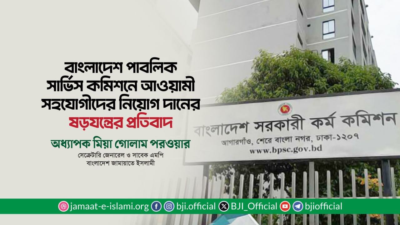 বাংলাদেশ পাবলিক সার্ভিস কমিশনে আওয়ামী সহযোগীদের নিয়োগ দানের ষড়যন্ত্রের প্রতিবাদ- অধ্যাপক মিয়া গোলাম পরওয়ার