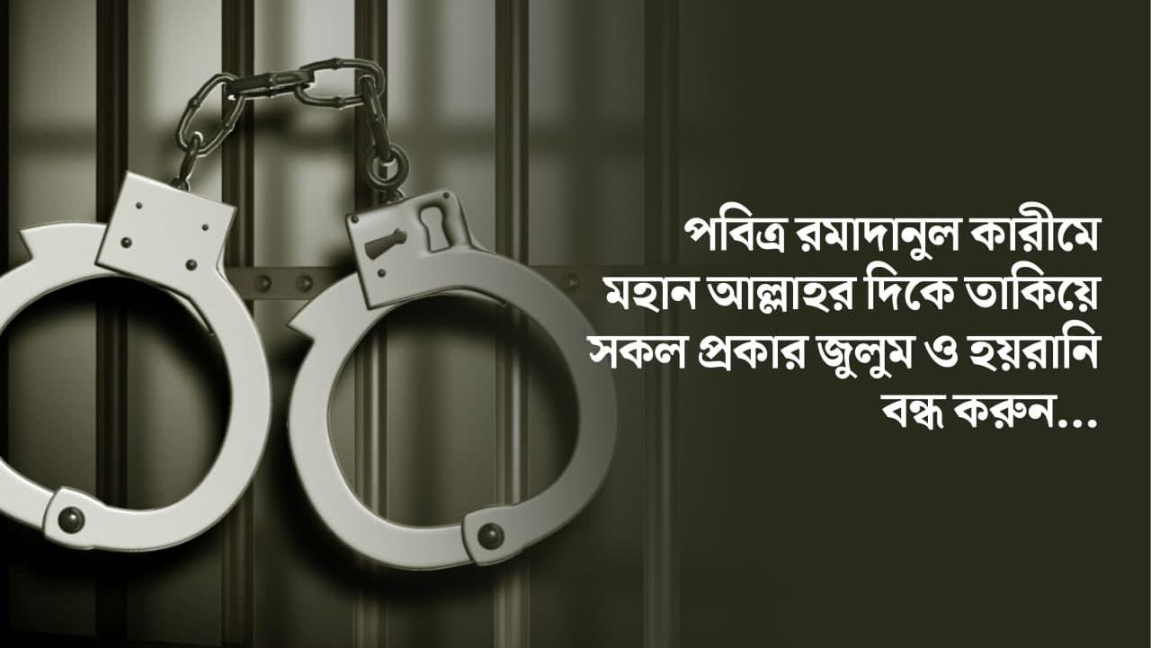 পবিত্র রমাদানুল কারীমে মহান আল্লাহর দিকে তাকিয়ে সকল প্রকার জুলুম ও হয়রানি বন্ধ করুন...