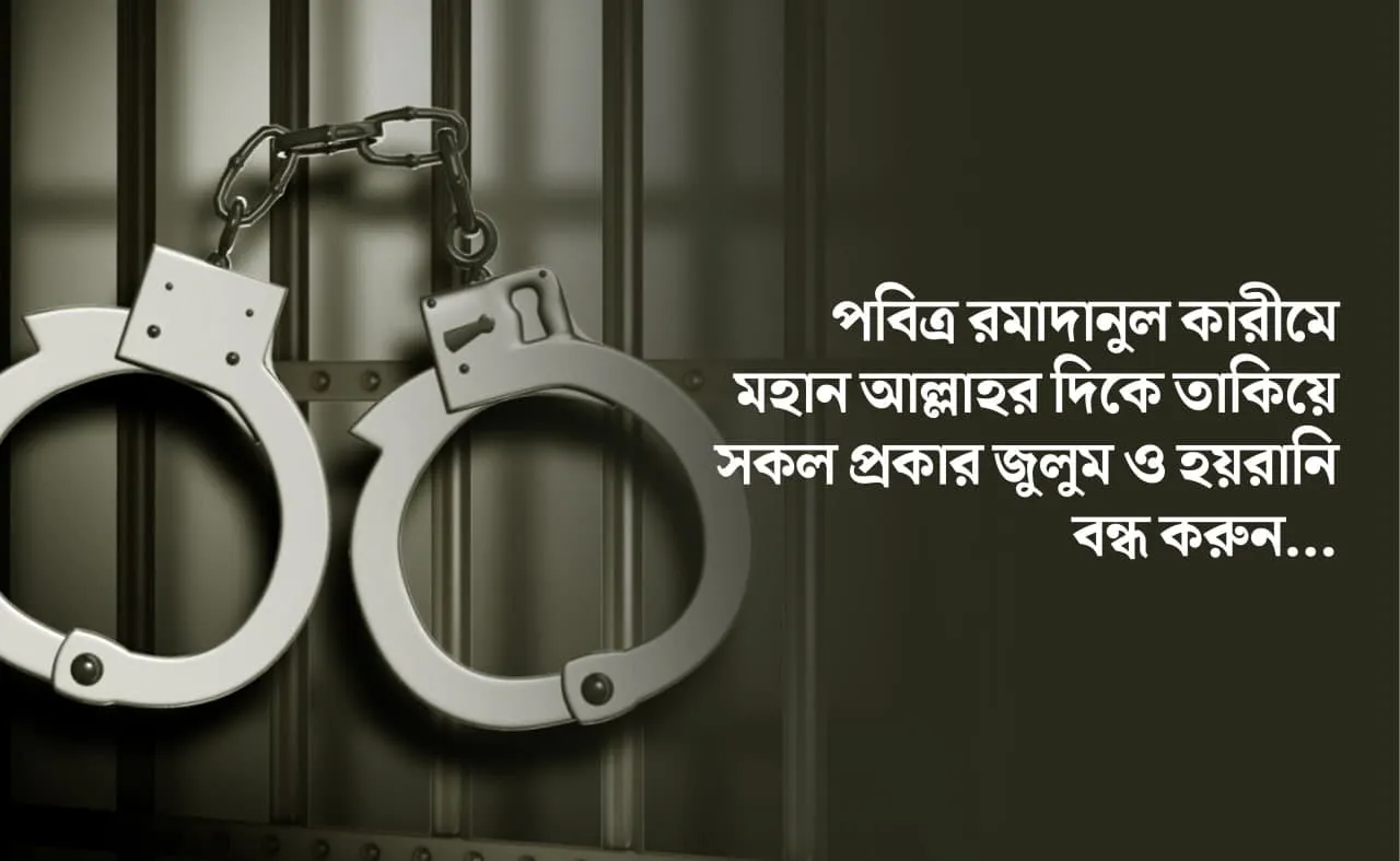 পবিত্র রমাদানুল কারীমে মহান আল্লাহর দিকে তাকিয়ে সকল প্রকার জুলুম ও হয়রানি বন্ধ করুন...