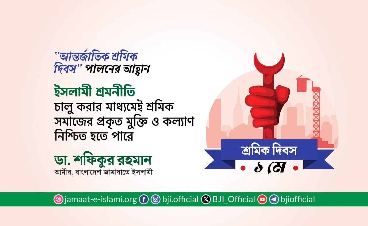 ইসলামী শ্রমনীতি চালু করার মাধ্যমেই শ্রমিক সমাজের প্রকৃত মুক্তি ও কল্যাণ নিশ্চিত হতে পারে  -ডা. শফিকুর রহমান