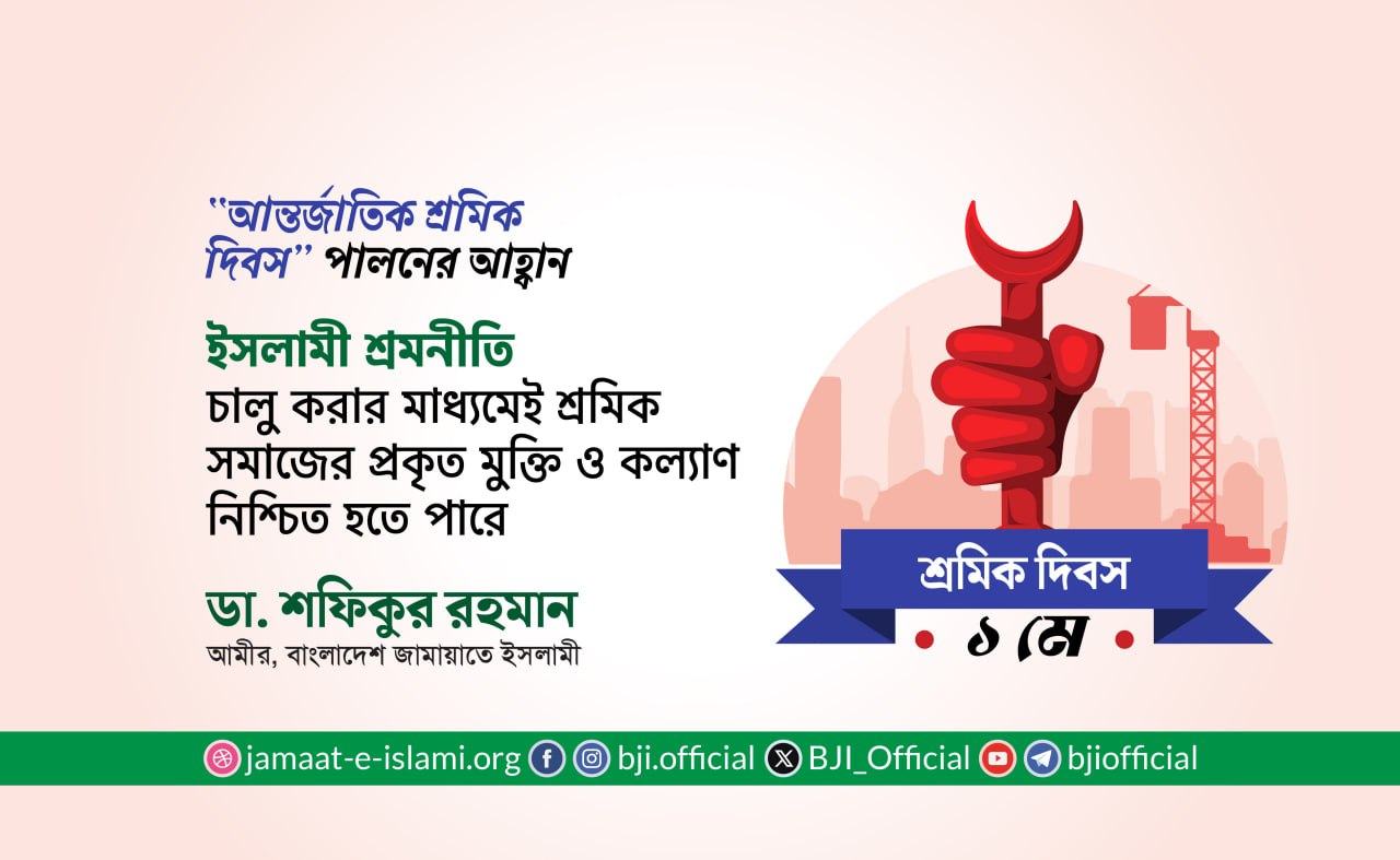 ইসলামী শ্রমনীতি চালু করার মাধ্যমেই শ্রমিক সমাজের প্রকৃত মুক্তি ও কল্যাণ নিশ্চিত হতে পারে
