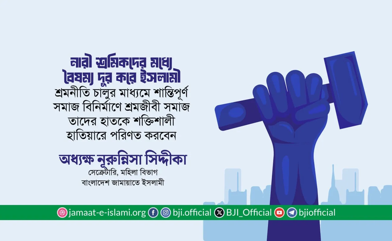 শ্রমজীবী মানুষের প্রতি সংহতি জানিয়ে বাংলাদেশ জামায়াতে ইসলামী মহিলা বিভাগের সেক্রেটারি অধ্যক্ষ নূরুন্নিসা সিদ্দীকার বিবৃতি