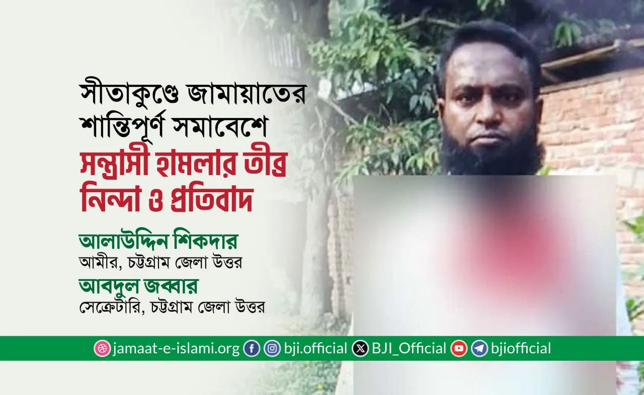 সীতাকুণ্ডে জামায়াতের শান্তিপূর্ণ সমাবেশে সন্ত্রাসী হামলার তীব্র নিন্দা ও প্রতিবাদ