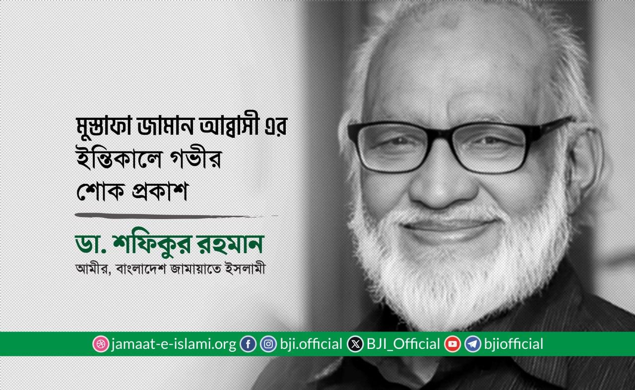 জনাব মুস্তাফা জামান আব্বাসী এর ইন্তিকালে গভীর শোক প্রকাশ