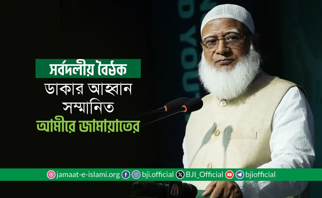 সর্বদলীয় বৈঠক ডাকার আহ্বান সম্মানিত আমীরে জামায়াতের