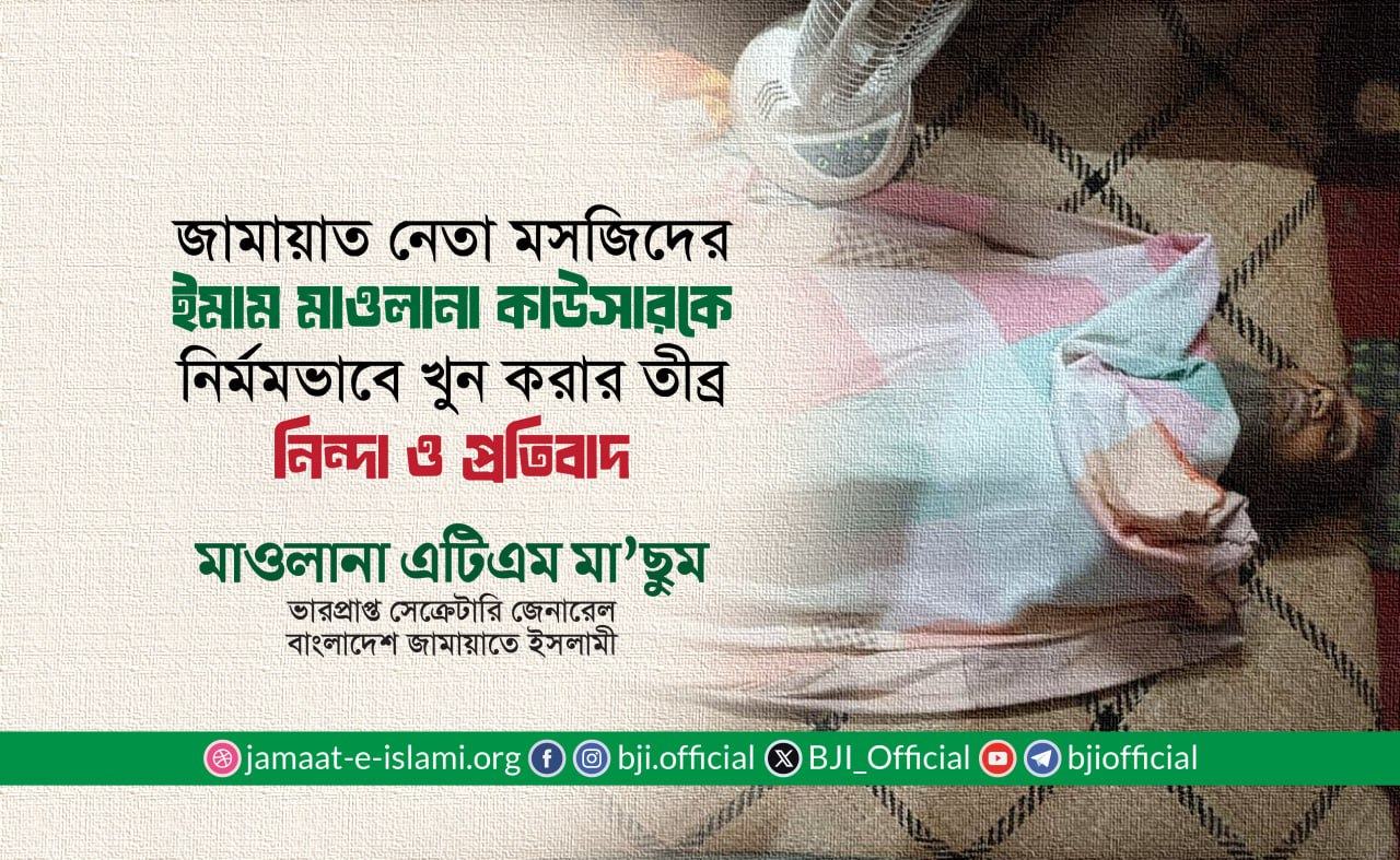 জামায়াত নেতা মসজিদের ইমাম মাওলানা কাউসারকে নির্মমভাবে খুন করার তীব্র নিন্দা ও প্রতিবাদ