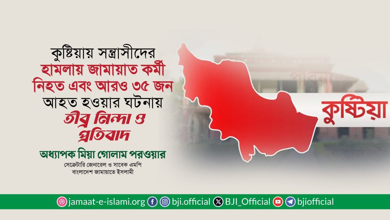 কুষ্টিয়ায় সন্ত্রাসীদের হামলায় জামায়াত কর্মী নিহত এবং আরও ৩৫ জন আহত হওয়ার ঘটনায় তীব্র নিন্দা ও প্রতিবাদ- অধ্যাপক মিয়া গোলাম পরওয়ার