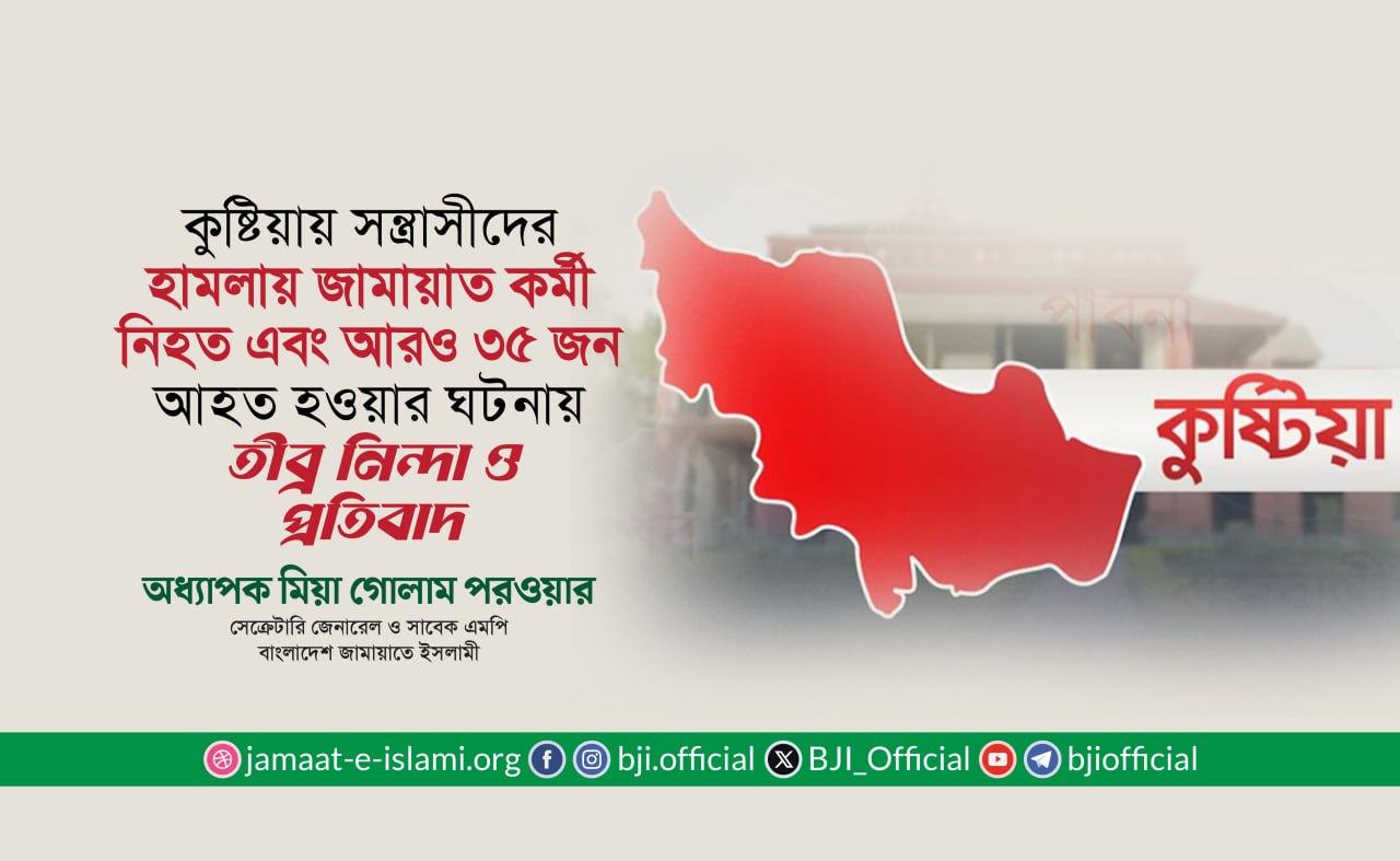 কুষ্টিয়ায় সন্ত্রাসীদের হামলায় জামায়াত কর্মী নিহত এবং আরও ৩৫ জন আহত হওয়ার ঘটনায় তীব্র নিন্দা ও প্রতিবাদ- অধ্যাপক মিয়া গোলাম পরওয়ার