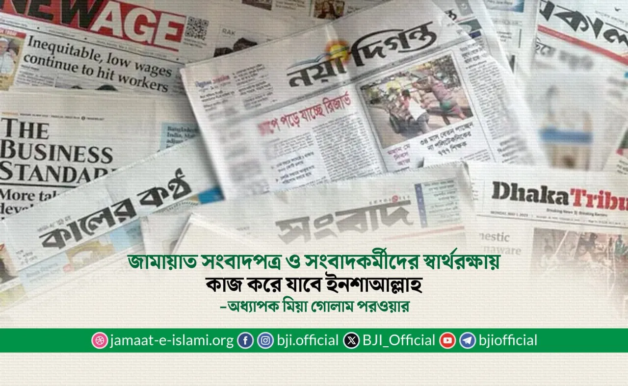 জামায়াত সংবাদপত্র ও সংবাদকর্মীদের স্বার্থরক্ষায় কাজ করে যাবে ইনশাআল্লাহ