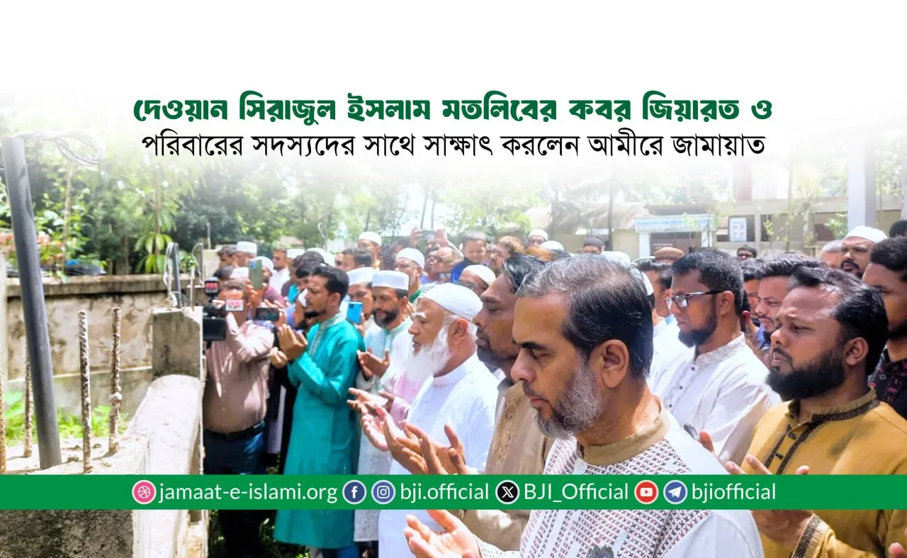 দেওয়ান সিরাজুল ইসলাম মতলিবের কবর জিয়ারত ও পরিবারের সদস্যদের সাথে সাক্ষাৎ করলেন আমীরে জামায়াত