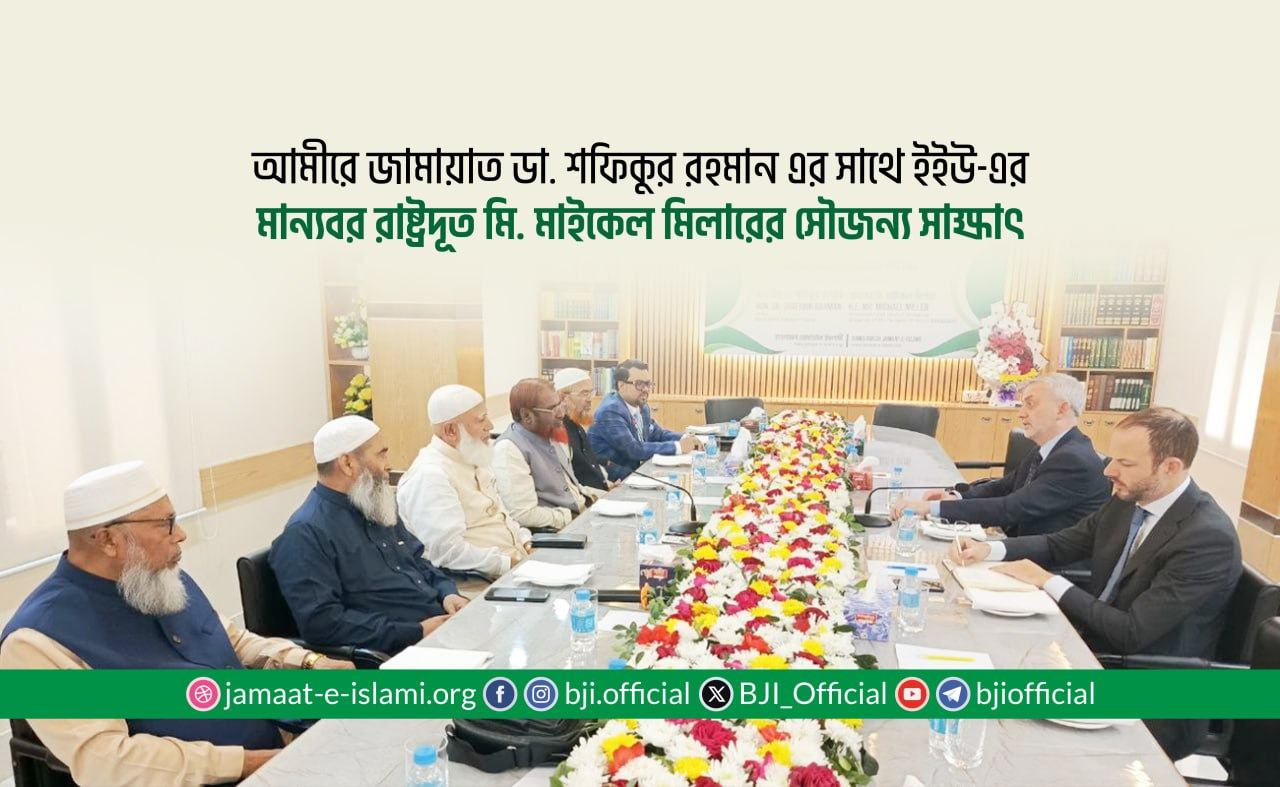 আমীরে জামায়াত ডা. শফিকুর রহমান এর সাথে ইইউ-এর মান্যবর রাষ্ট্রদূত মি. মাইকেল মিলারের সৌজন্য সাক্ষাৎ