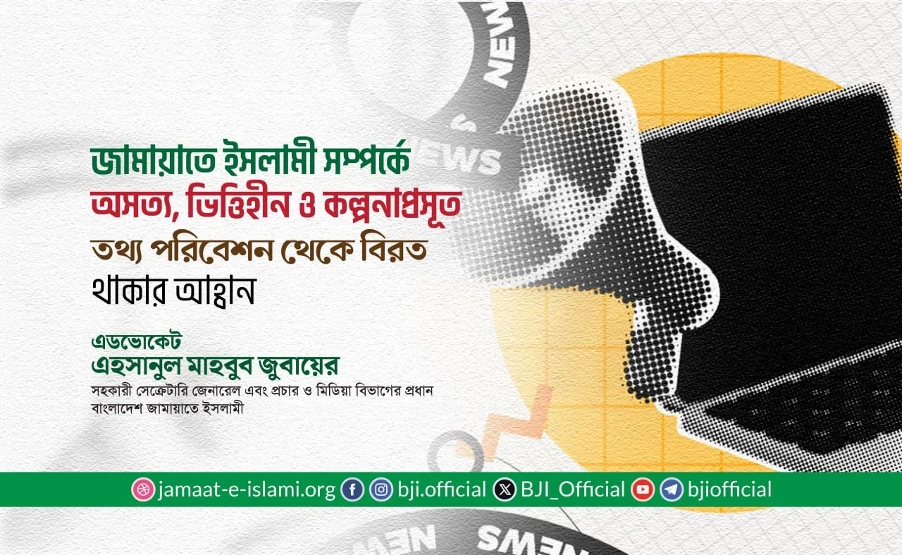 জামায়াতে ইসলামী সম্পর্কে অসত্য, ভিত্তিহীন ও কল্পনাপ্রসূত তথ্য পরিবেশন থেকে বিরত থাকার আহ্বান