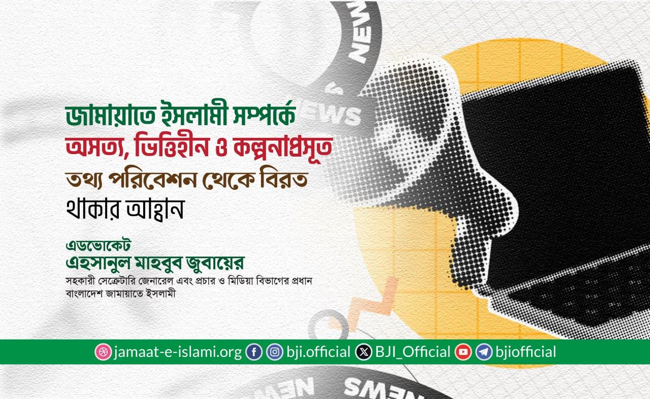 জামায়াতে ইসলামী সম্পর্কে অসত্য, ভিত্তিহীন ও কল্পনাপ্রসূত তথ্য পরিবেশন থেকে বিরত থাকার আহ্বান