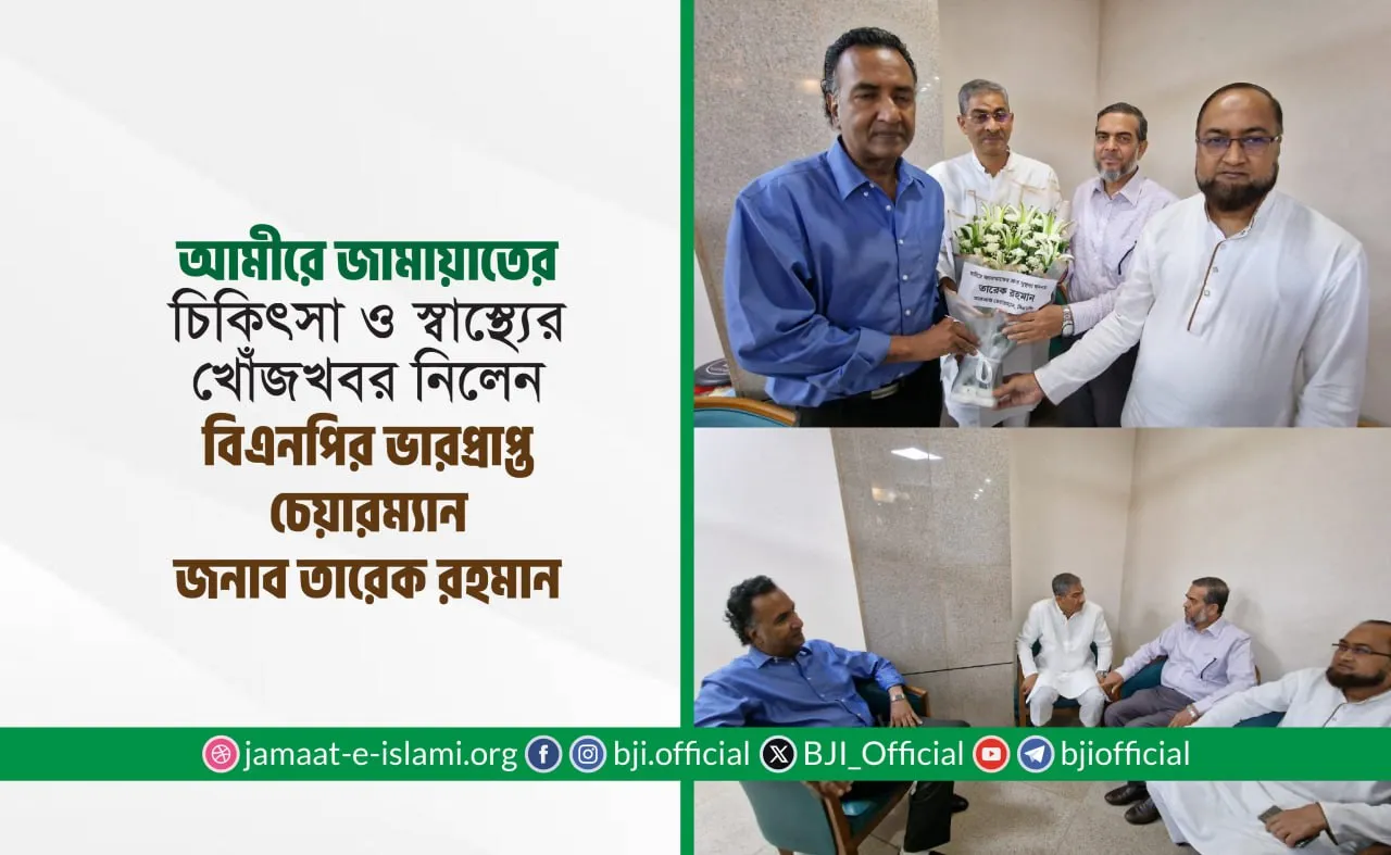 আমীরে জামায়াতের চিকিৎসা ও স্বাস্থ্যের খোঁজখবর নিলেন বিএনপির ভারপ্রাপ্ত চেয়ারম্যান জনাব তারেক রহমান