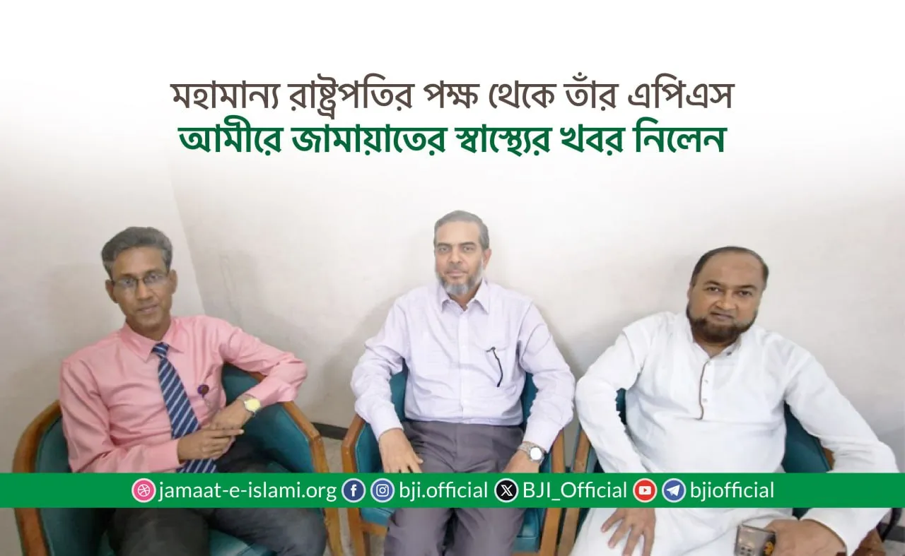 মহামান্য রাষ্ট্রপতির পক্ষ থেকে তাঁর এপিএস আমীরে জামায়াতের স্বাস্থ্যের খবর নিলেন