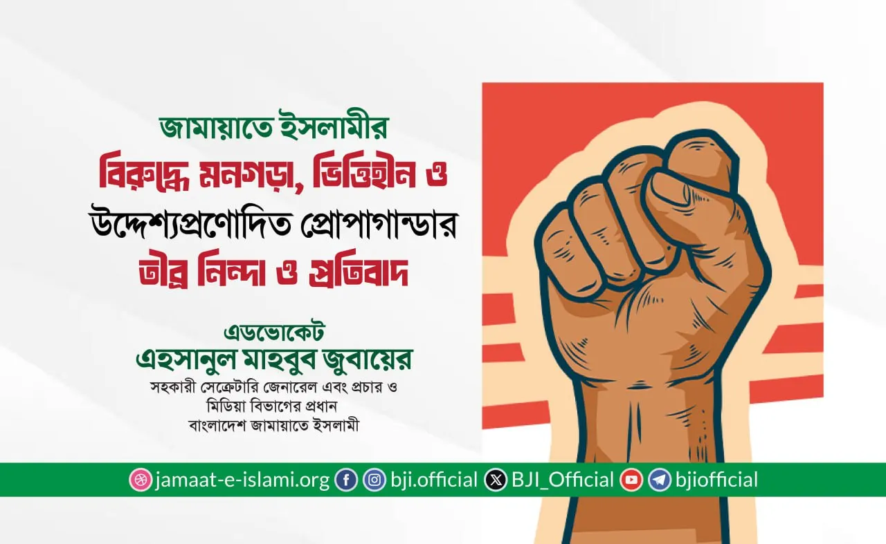 জামায়াতের বিরুদ্ধে মনগড়া, ভিত্তিহীন ও উদ্দেশ্যপ্রণোদিত প্রোপাগান্ডার তীব্র নিন্দা ও প্রতিবাদ