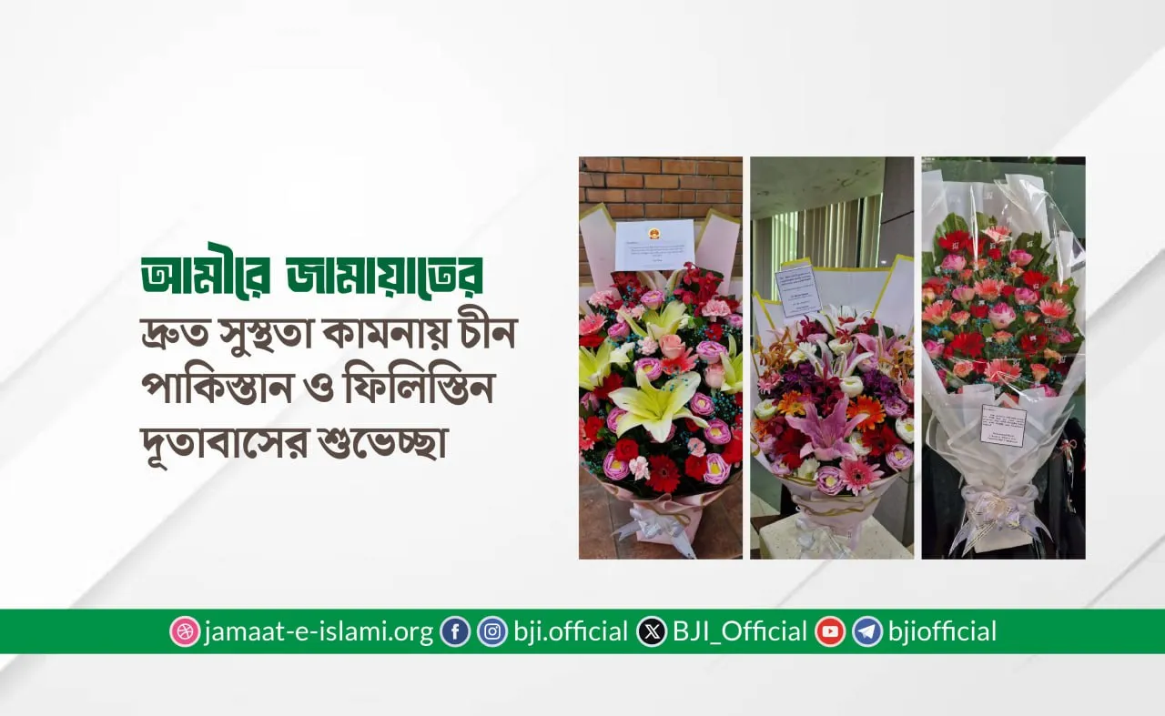আমীরে জামায়াতের দ্রুত সুস্থতা কামনায় চীন, পাকিস্তান ও ফিলিস্তিন দূতাবাসের শুভেচ্ছা