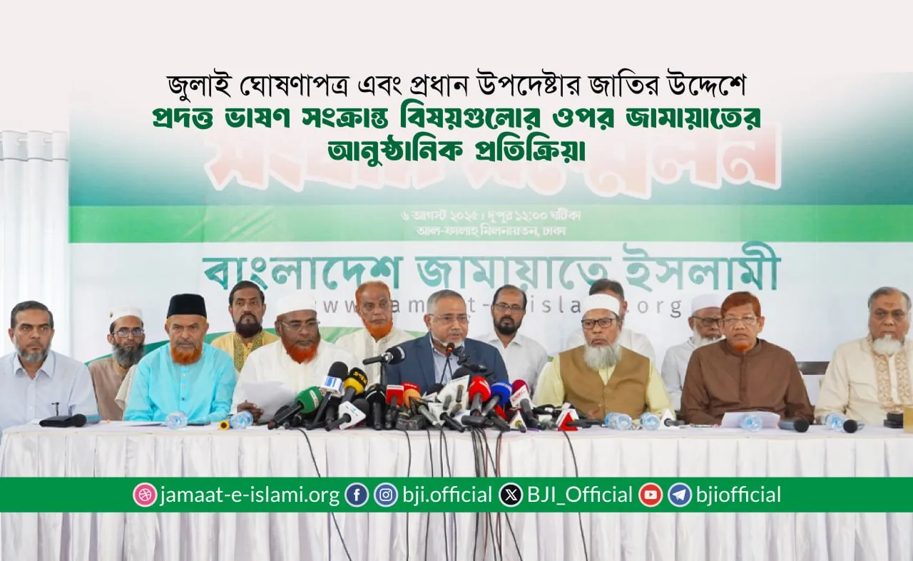 জুলাই ঘোষণাপত্র এবং প্রধান উপদেষ্টার জাতির উদ্দেশে প্রদত্ত ভাষণ সংক্রান্ত বিষয়গুলোর ওপর জামায়াতের আনুষ্ঠানিক প্রতিক্রিয়া