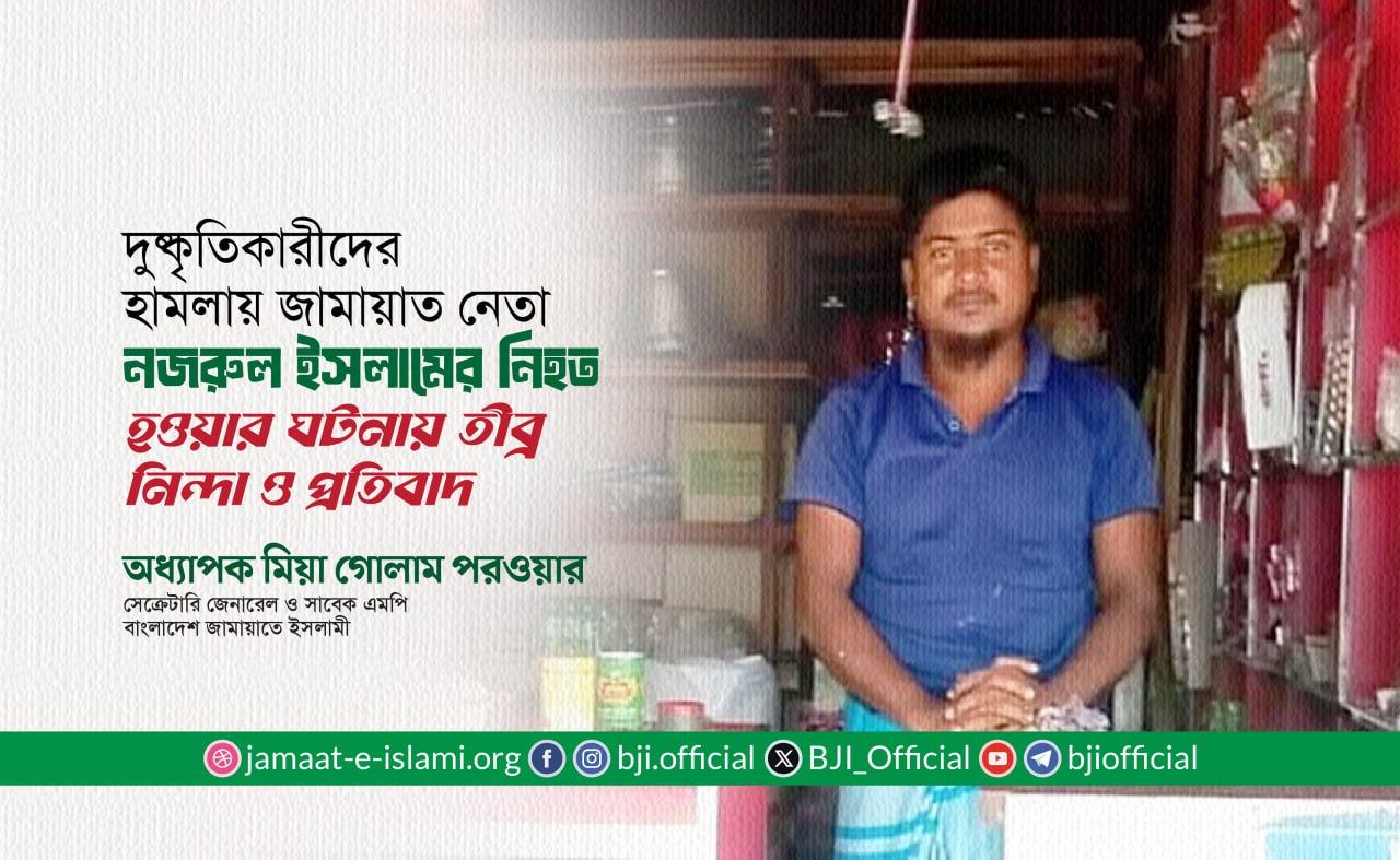 দুষ্কৃতিকারীদের হামলায় জামায়াত নেতা নজরুল ইসলামের নিহত হওয়ার ঘটনায় তীব্র নিন্দা ও প্রতিবাদ