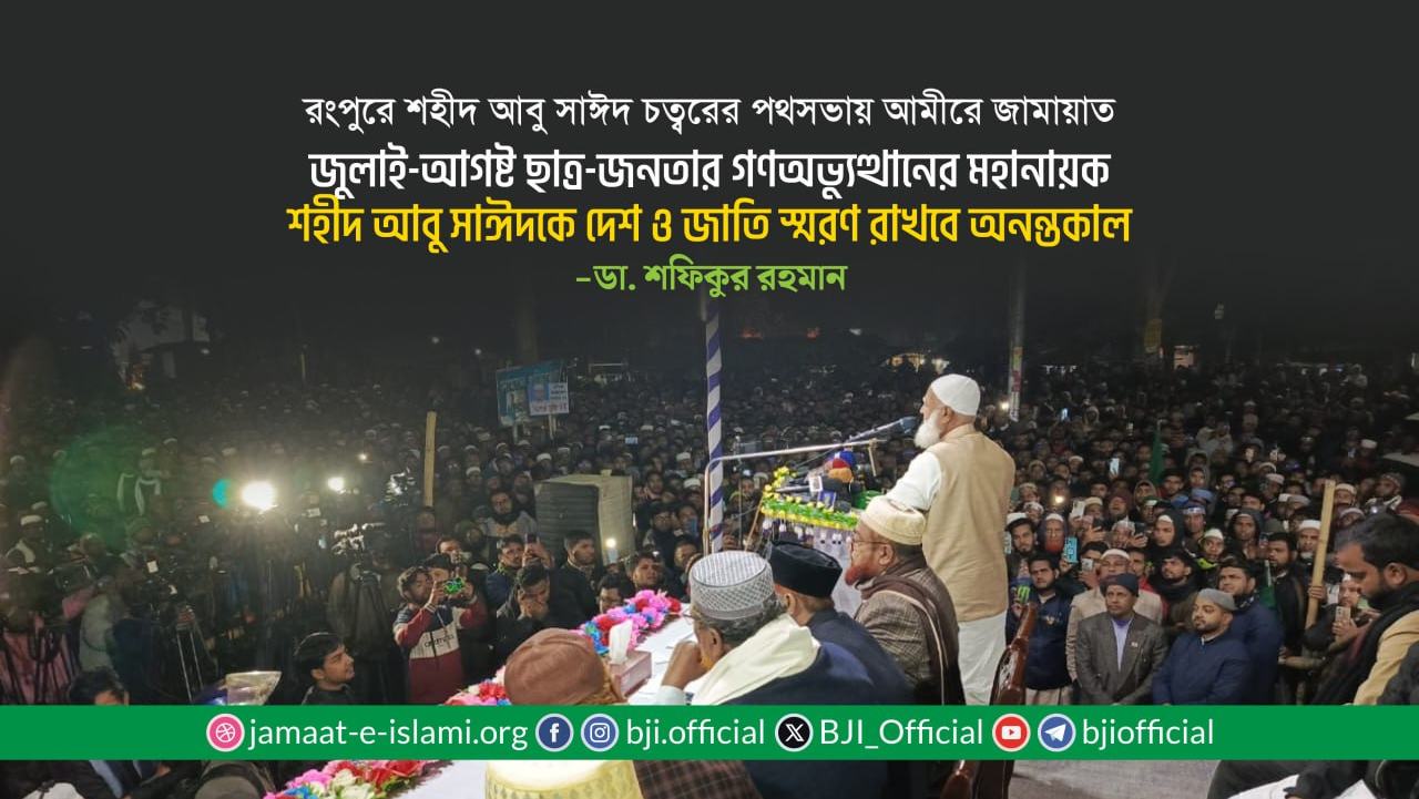 জুলাই-আগষ্ট ছাত্র-জনতার গণঅভ্যুত্থানের মহানায়ক শহীদ আবু সাঈদকে দেশ ও জাতি স্মরণ রাখবে অনন্তকাল- ডা. শফিকুর রহমান