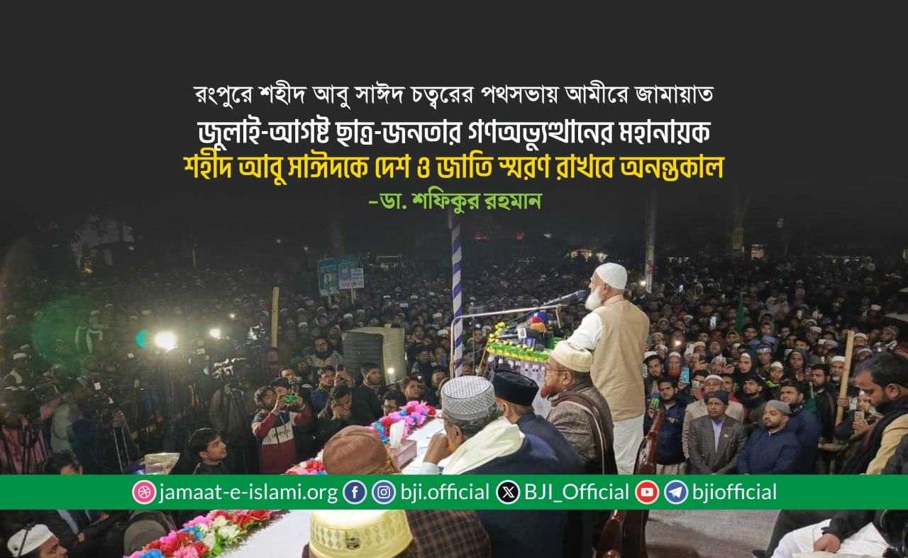 জুলাই-আগষ্ট ছাত্র-জনতার গণঅভ্যুত্থানের মহানায়ক শহীদ আবু সাঈদকে দেশ ও জাতি স্মরণ রাখবে অনন্তকাল- ডা. শফিকুর রহমান