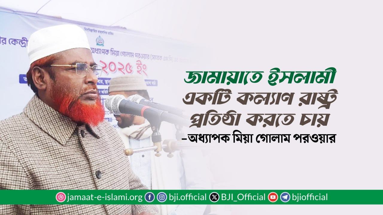 জামায়াতে ইসলামী একটি কল্যাণ রাষ্ট্র প্রতিষ্ঠা করতে চায়- অধ্যাপক মিয়া গোলাম পরওয়ার