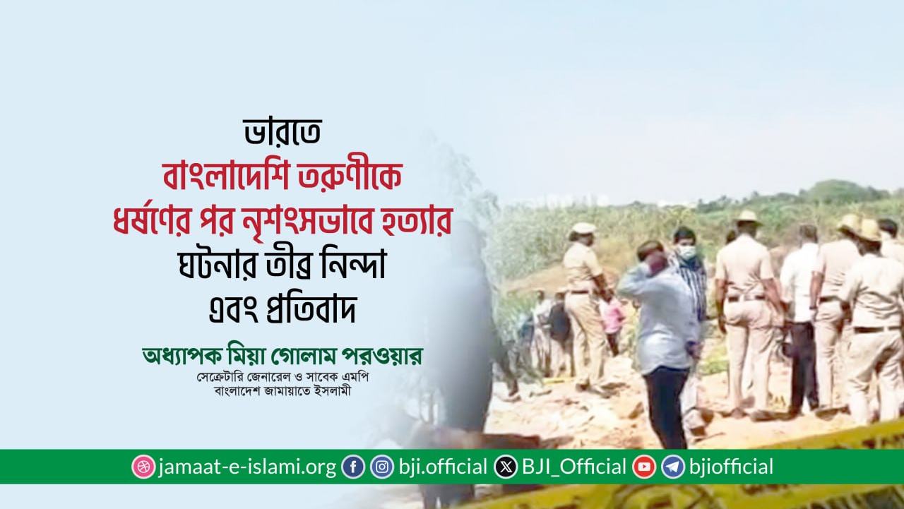 ভারতে বাংলাদেশি তরুণীকে ধর্ষণের পর নৃশংসভাবে হত্যার ঘটনার তীব্র নিন্দা এবং প্রতিবাদ- অধ্যাপক মিয়া গোলাম পরওয়ার