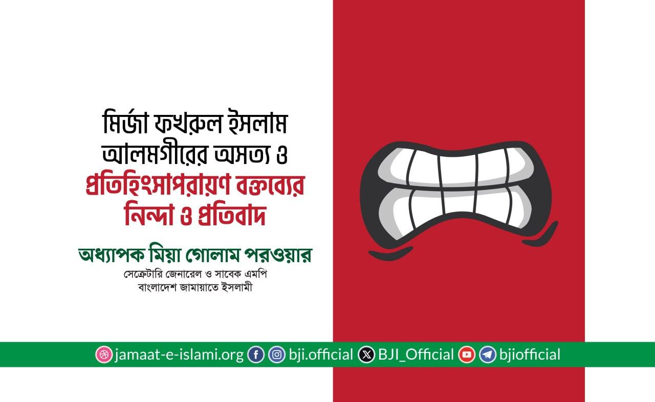 জনাব মির্জা ফখরুল ইসলাম আলমগীরের অসত্য ও প্রতিহিংসাপরায়ণ বক্তব্যের নিন্দা ও প্রতিবাদ