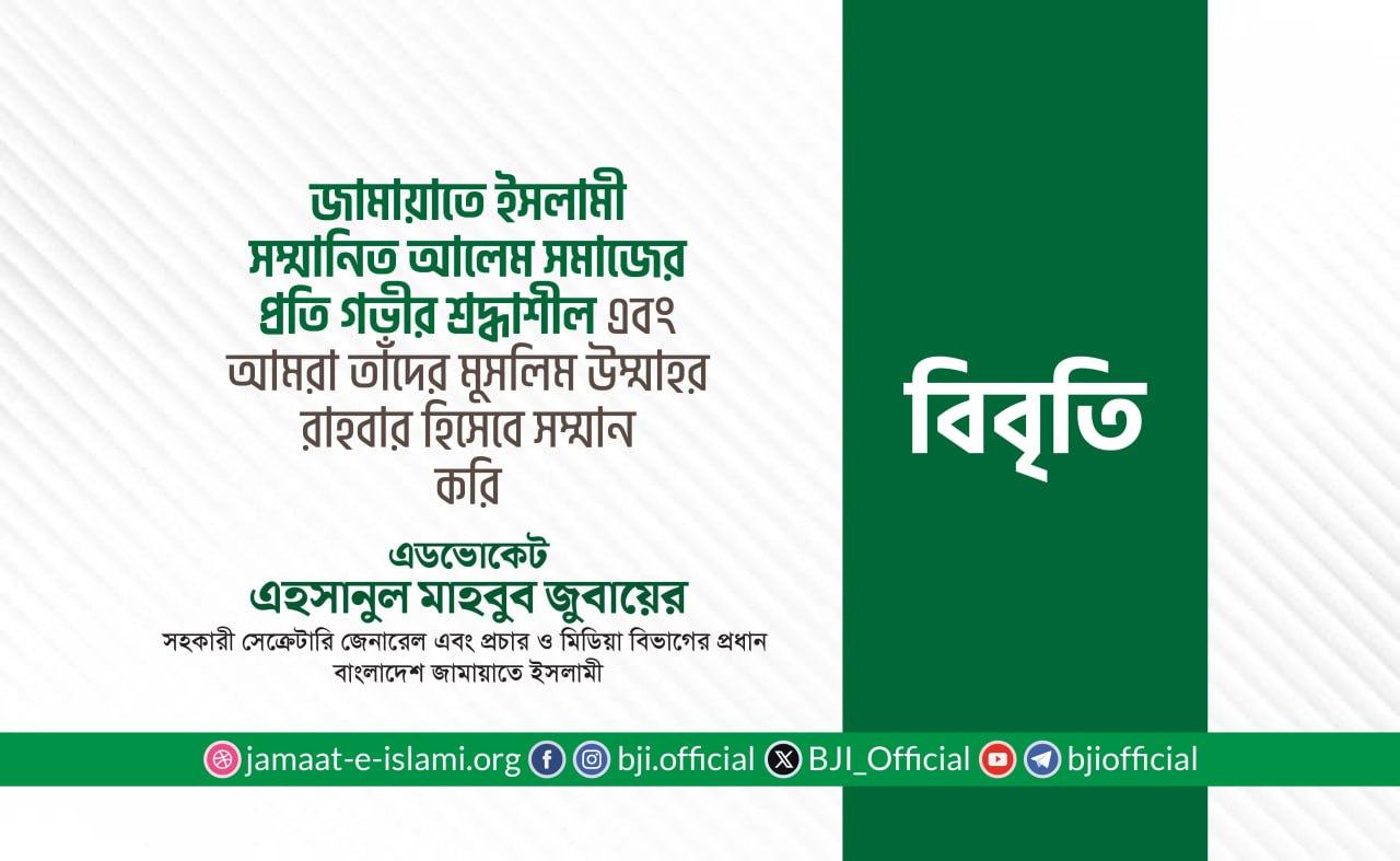 জামায়াতে ইসলামী সম্মানিত আলেম সমাজের প্রতি গভীর শ্রদ্ধাশীল এবং আমরা তাঁদের মুসলিম উম্মাহর রাহবার হিসেবে সম্মান করি
