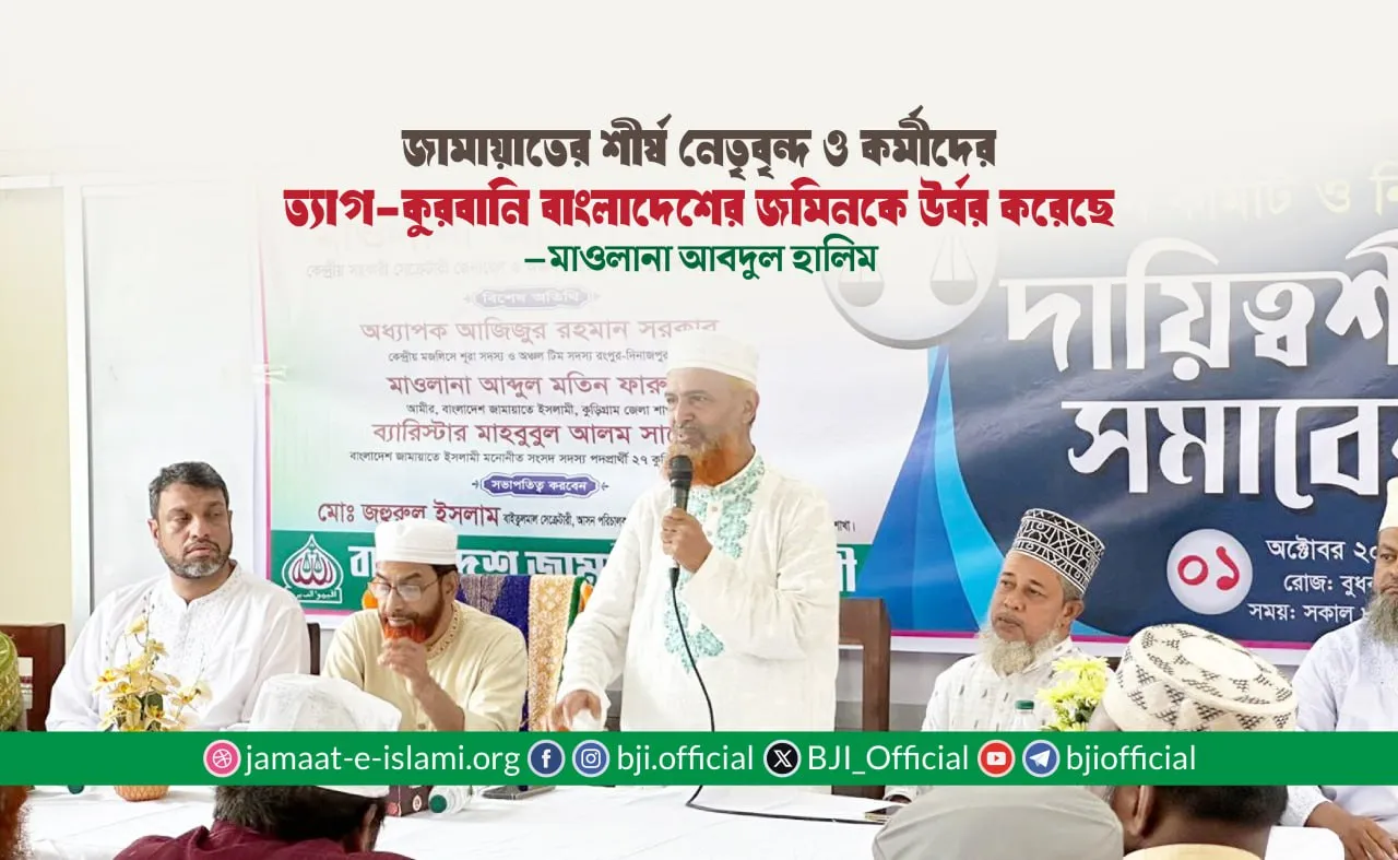 জামায়াতের শীর্ষ নেতৃবৃন্দ ও কর্মীদের ত্যাগ-কুরবানি বাংলাদেশের জমিনকে উর্বর করেছে