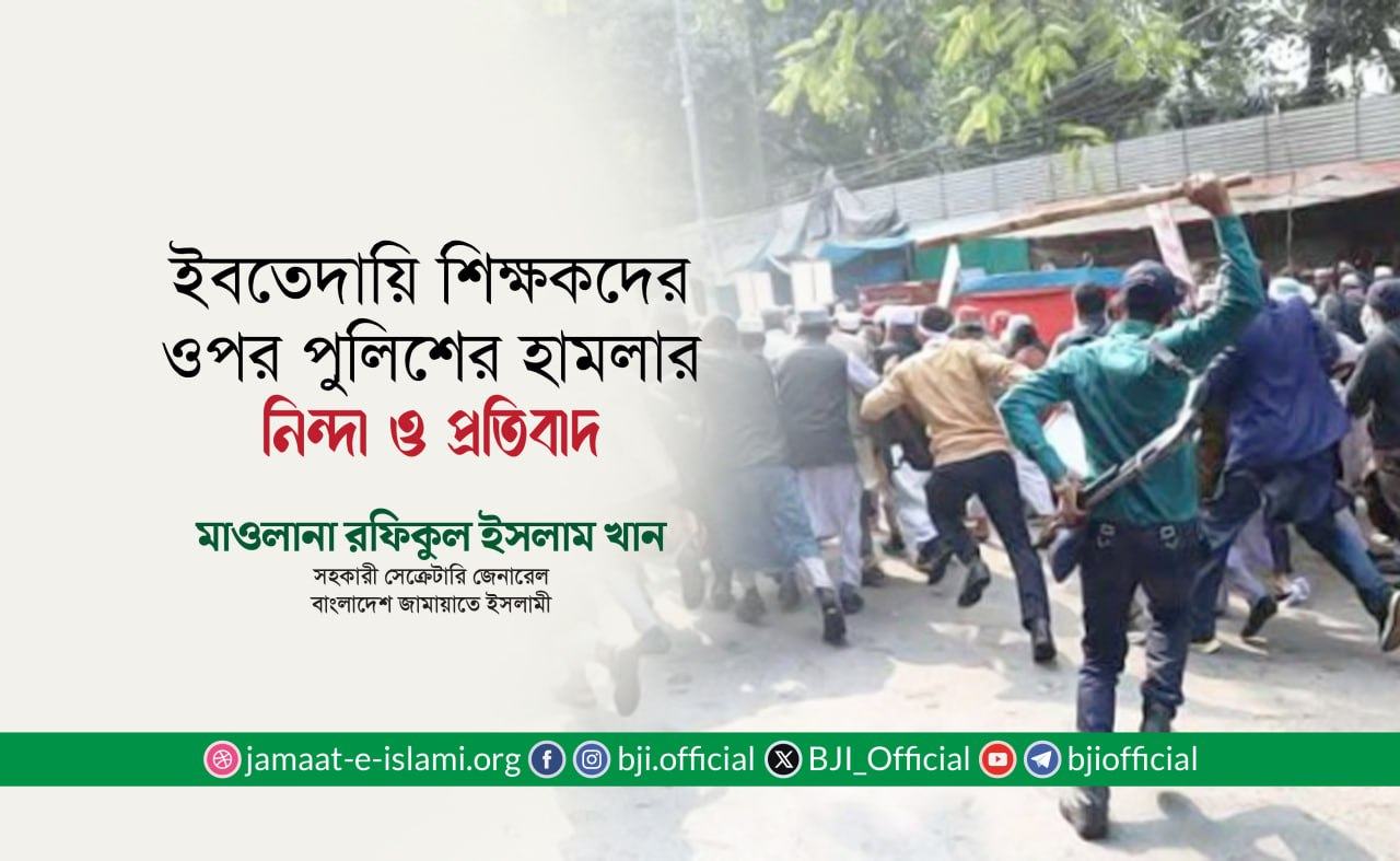 ইবতেদায়ি শিক্ষকদের ওপর পুলিশের হামলার নিন্দা ও প্রতিবাদ- মাওলানা রফিকুল ইসলাম খান