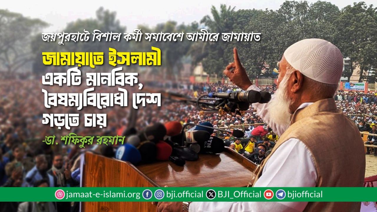 জামায়াতে ইসলামী একটি মানবিক, বৈষম্যবিরোধী দেশ গড়তে চায়- ডা. শফিকুর রহমান