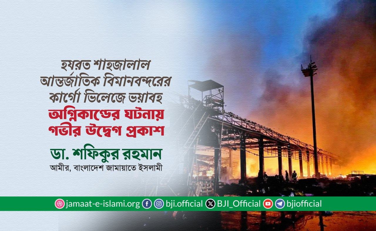 হযরত শাহজালাল আন্তর্জাতিক বিমানবন্দরের কার্গো ভিলেজে ভয়াবহ অগ্নিকাণ্ডের ঘটনায় গভীর উদ্বেগ প্রকাশ