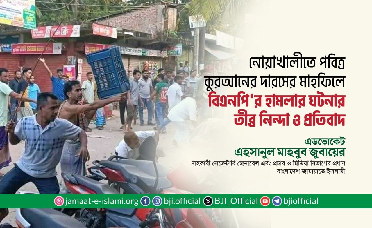 নোয়াখালীতে পবিত্র কুরআনের দারসের মাহফিলে বিএনপি'র হামলার ঘটনার তীব্র নিন্দা ও প্রতিবাদ