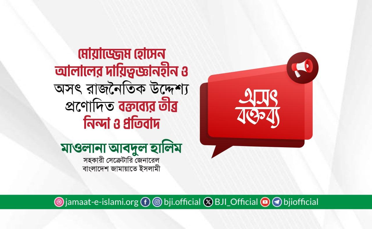 মোয়াজ্জেম হোসেন আলালের দায়িত্বজ্ঞানহীন ও অসৎ রাজনৈতিক উদ্দেশ্যপ্রণোদিত বক্তব্যের তীব্র নিন্দা ও প্রতিবাদ