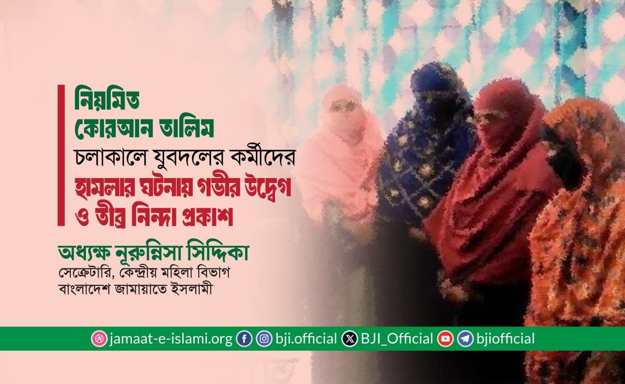 নিয়মিত কোরআন তালিম চলাকালে যুবদলের কর্মীদের হামলার ঘটনায় গভীর উদ্বেগ ও তীব্র নিন্দা প্রকাশ