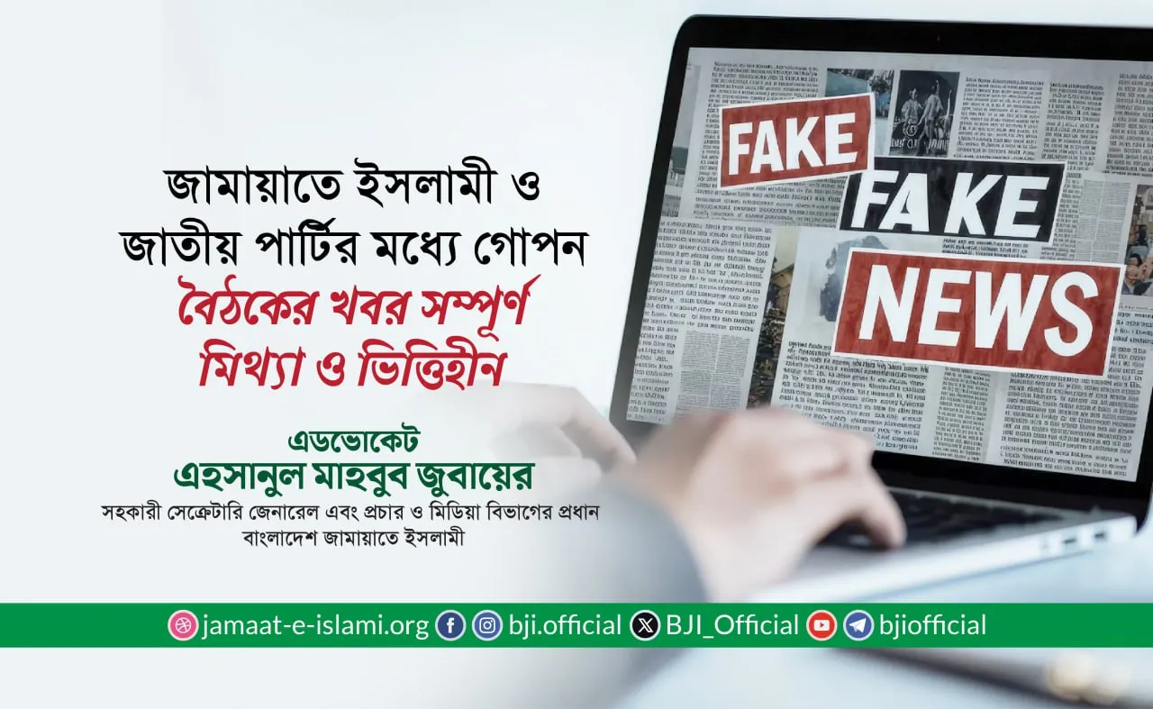 জামায়াতে ইসলামী ও জাতীয় পার্টির মধ্যে গোপন বৈঠকের খবর সম্পূর্ণ মিথ্যা ও ভিত্তিহীন