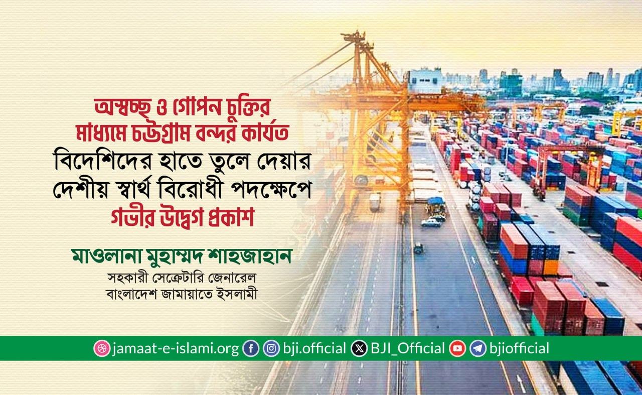 অস্বচ্ছ ও গোপন চুক্তির মাধ্যমে চট্টগ্রাম বন্দর কার্যত বিদেশিদের হাতে তুলে দেয়ার দেশীয় স্বার্থ বিরোধী পদক্ষেপে গভীর উদ্বেগ প্রকাশ