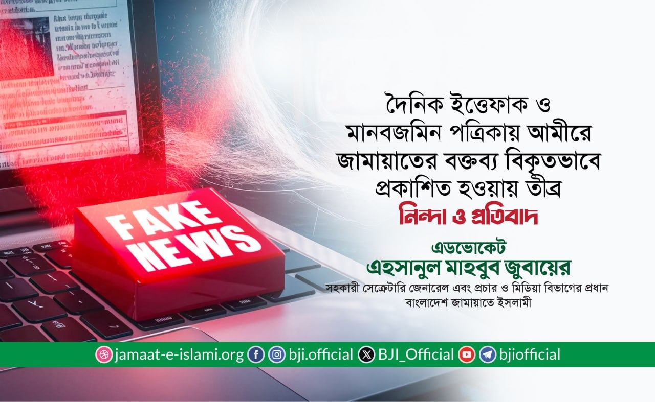 দৈনিক ইত্তেফাক ও মানবজমিন পত্রিকায় আমীরে জামায়াতের বক্তব্য বিকৃতভাবে প্রকাশিত হওয়ায় তীব্র নিন্দা ও প্রতিবাদ