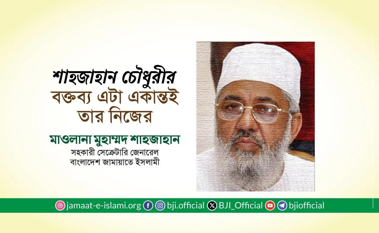 জনাব শাহজাহান চৌধুরীর বক্তব্য এটা একান্তই তার নিজের