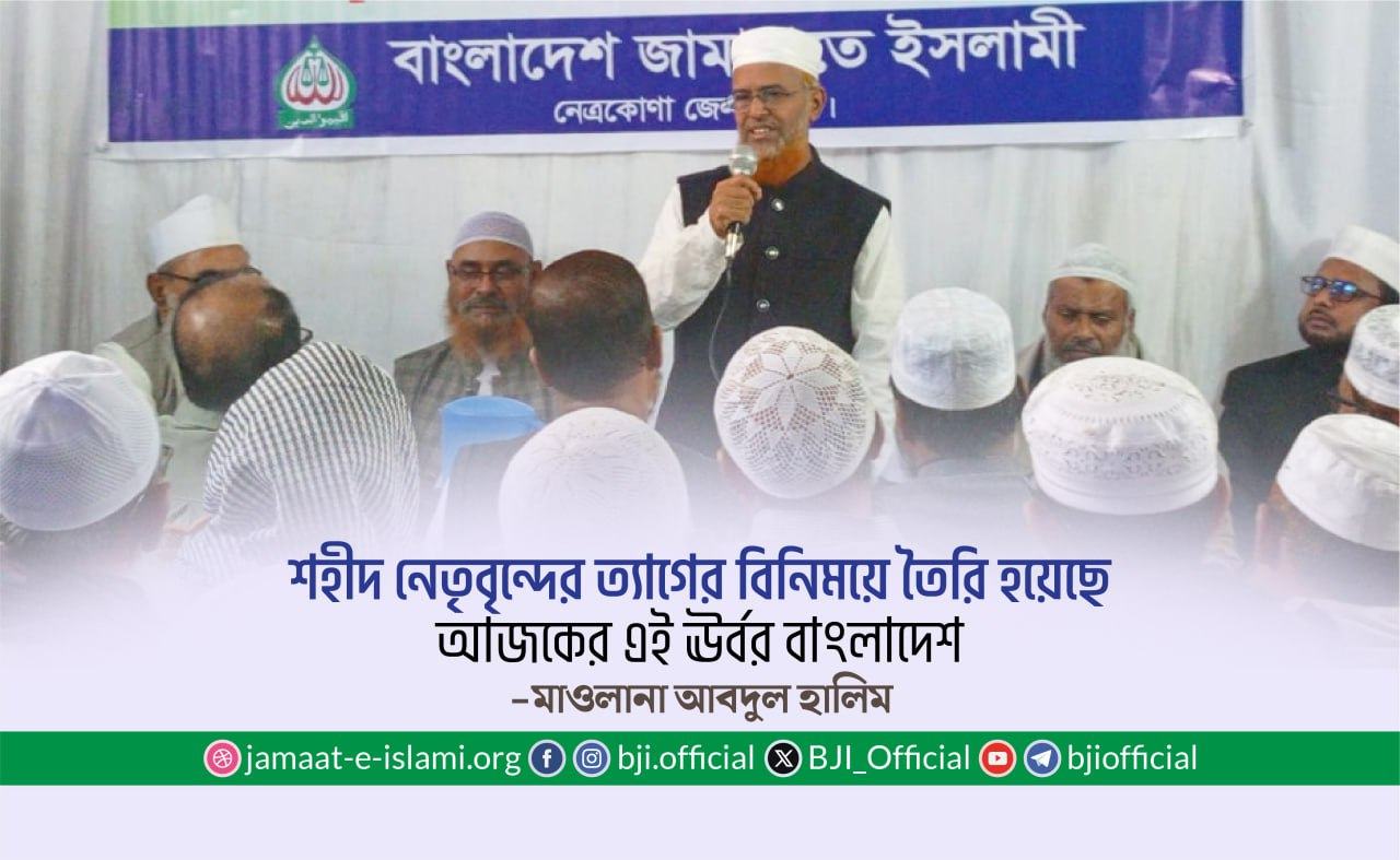 শহীদ নেতৃবৃন্দের ত্যাগের বিনিময়ে তৈরি হয়েছে আজকের এই ঊর্বর বাংলাদেশ