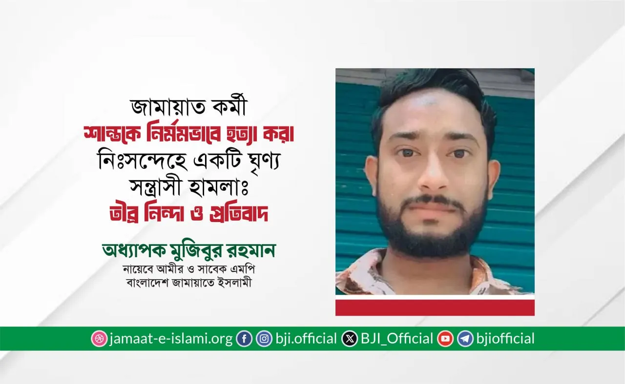 জামায়াত কর্মী শান্তকে নির্মমভাবে হত্যা করা নিঃসন্দেহে একটি ঘৃণ্য সন্ত্রাসী হামলাঃ তীব্র নিন্দা ও প্রতিবাদ