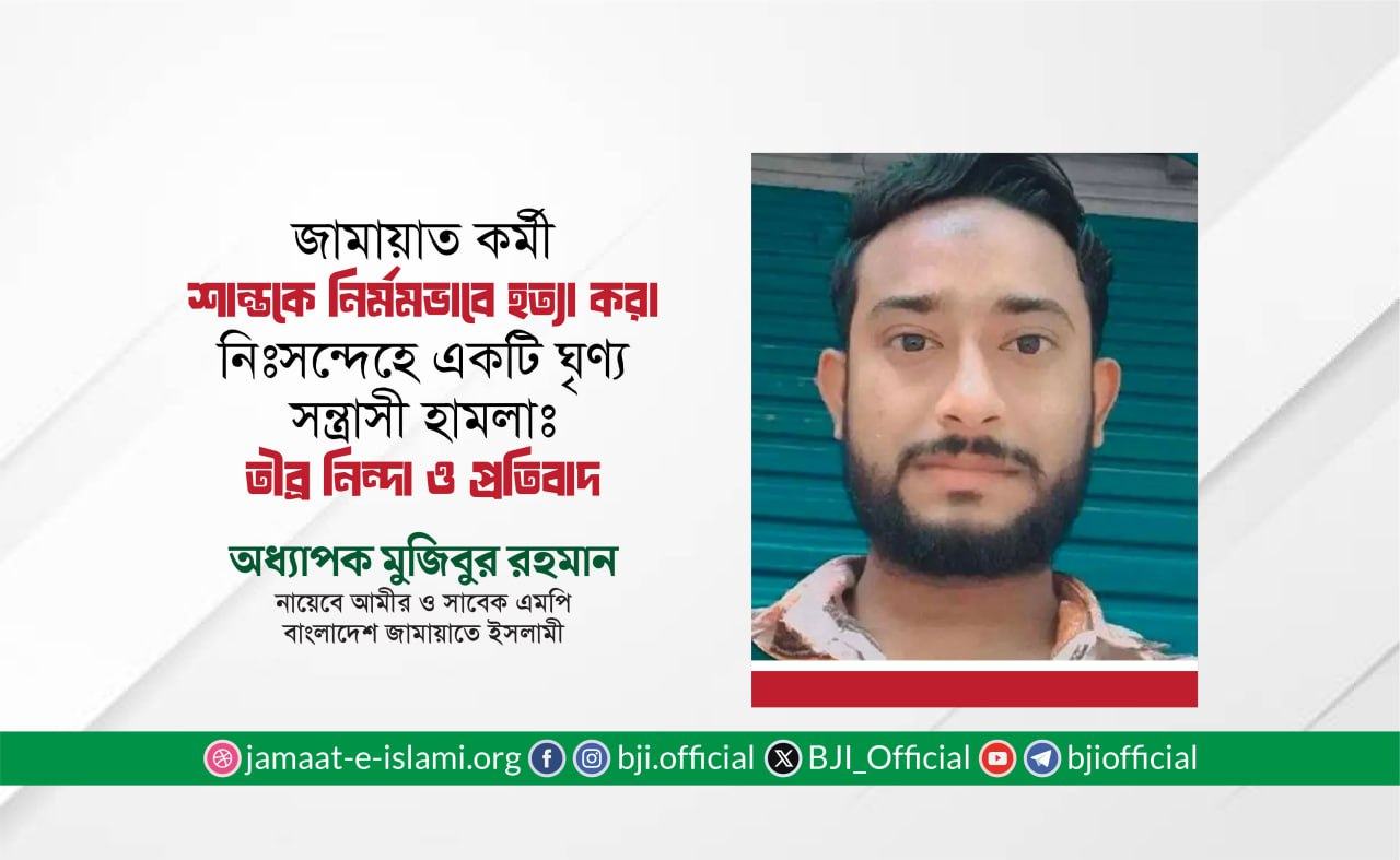জামায়াত কর্মী শান্তকে নির্মমভাবে হত্যা করা নিঃসন্দেহে একটি ঘৃণ্য সন্ত্রাসী হামলাঃ তীব্র নিন্দা ও প্রতিবাদ