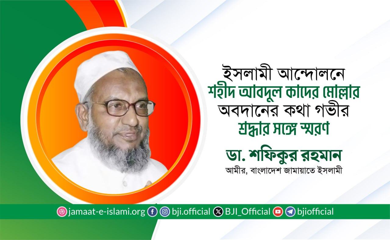 ইসলামী আন্দোলনে শহীদ আবদুল কাদের মোল্লার অবদানের কথা গভীর শ্রদ্ধার সঙ্গে স্মরণ