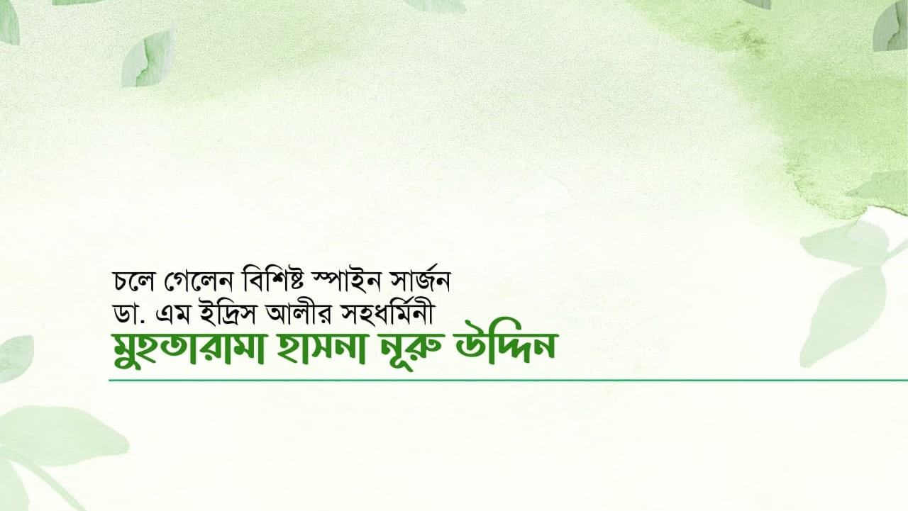চলে গেলেন বিশিষ্ট স্পাইন সার্জন জনাব ডা. এম ইদ্রিস আলীর সহধর্মিনী মুহতারামা হাসনা নূরু উদ্দিন