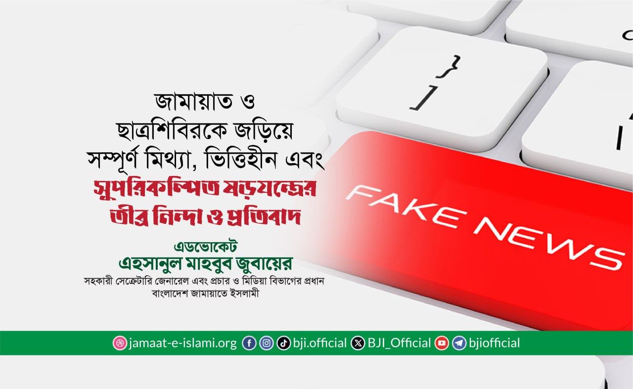 জামায়াত ও ছাত্রশিবিরকে জড়িয়ে সম্পূর্ণ মিথ্যা, ভিত্তিহীন এবং সুপরিকল্পিত ষড়যন্ত্রের তীব্র নিন্দা ও প্রতিবাদ
