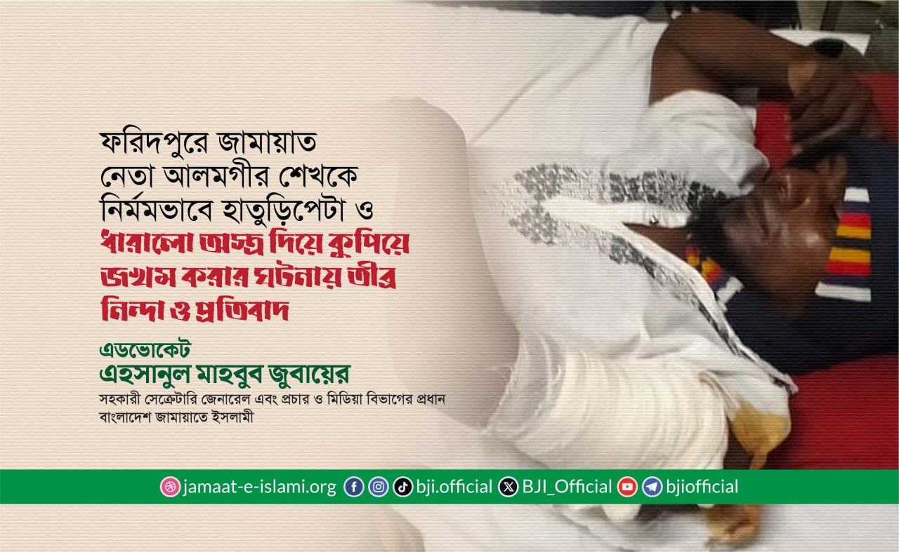 ফরিদপুরে জামায়াত নেতা আলমগীর শেখকে নির্মমভাবে হাতুড়িপেটা ও ধারালো অস্ত্র দিয়ে কুপিয়ে জখম করার ঘটনায় তীব্র নিন্দা ও প্রতিবাদ