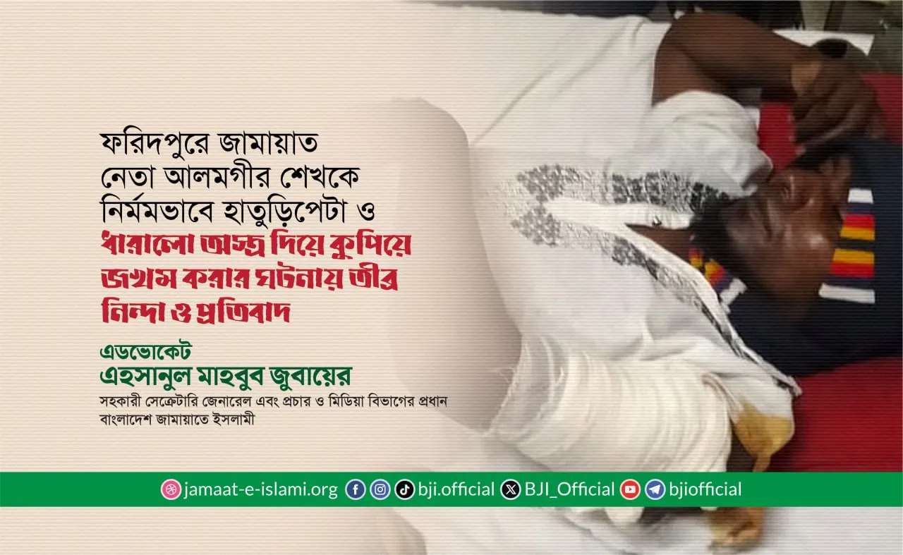 ফরিদপুরে জামায়াত নেতা আলমগীর শেখকে নির্মমভাবে হাতুড়িপেটা ও ধারালো অস্ত্র দিয়ে কুপিয়ে জখম করার ঘটনায় তীব্র নিন্দা ও প্রতিবাদ