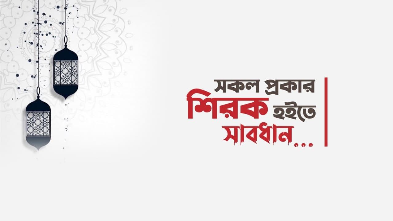 সকল প্রকার শিরক হইতে সাবধান...